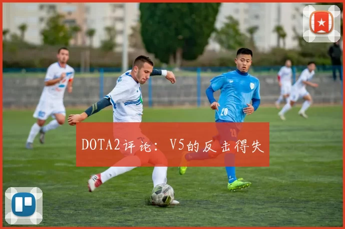 DOTA2评论：V5的反击得失