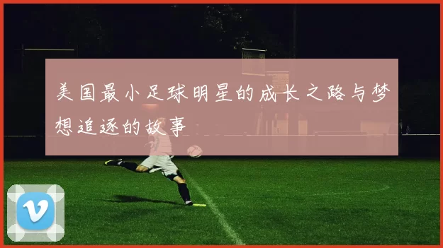 美国最小足球明星的成长之路与梦想追逐的故事