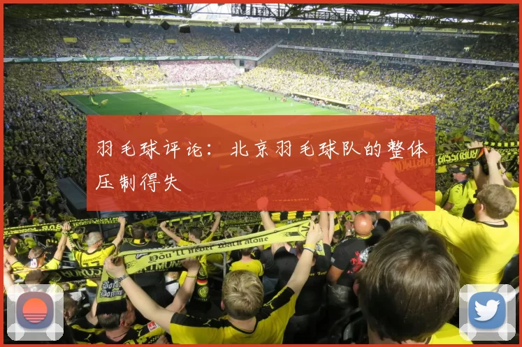 羽毛球评论：北京羽毛球队的整体压制得失
