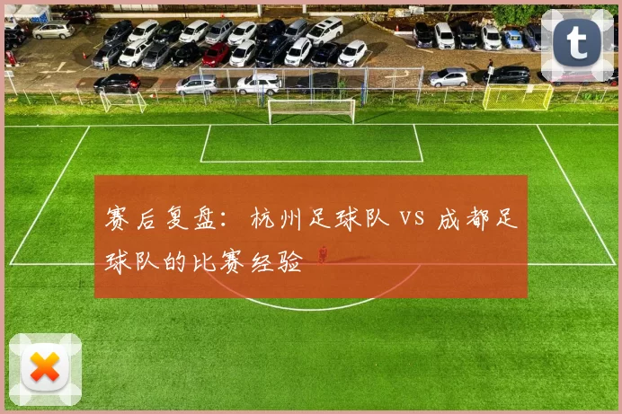 赛后复盘：杭州足球队 vs 成都足球队的比赛经验