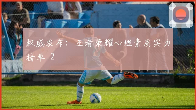 权威发布：王者荣耀心理素质实力榜单_2